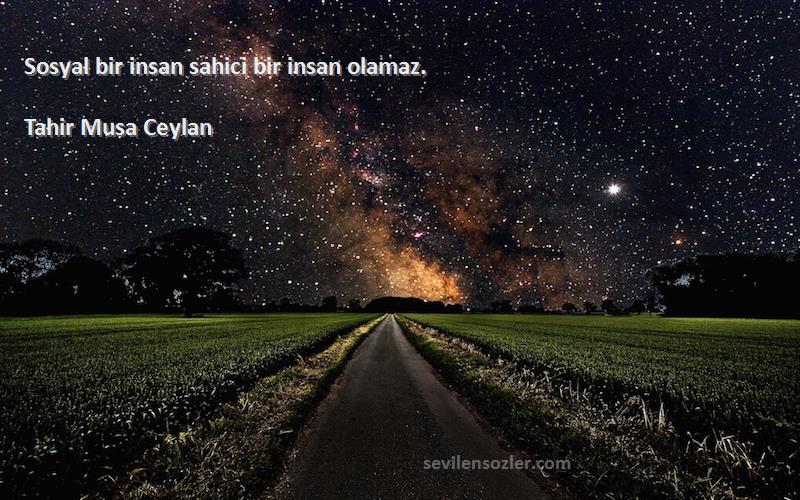 Tahir Musa Ceylan - Sosyal bir insan sahici bir insan olamaz.