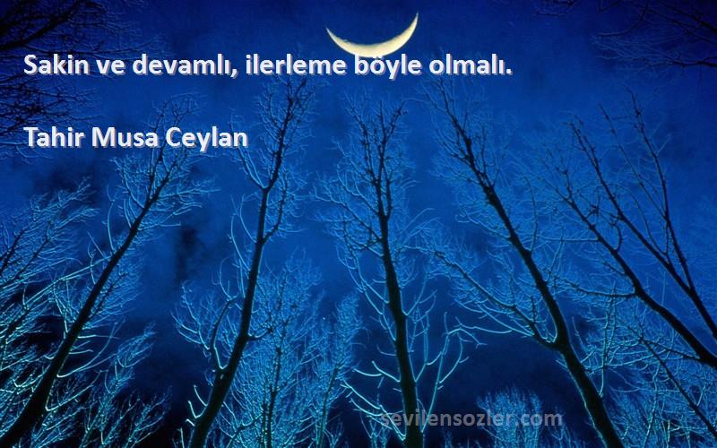 Tahir Musa Ceylan - Sakin ve devamlı, ilerleme böyle olmalı.