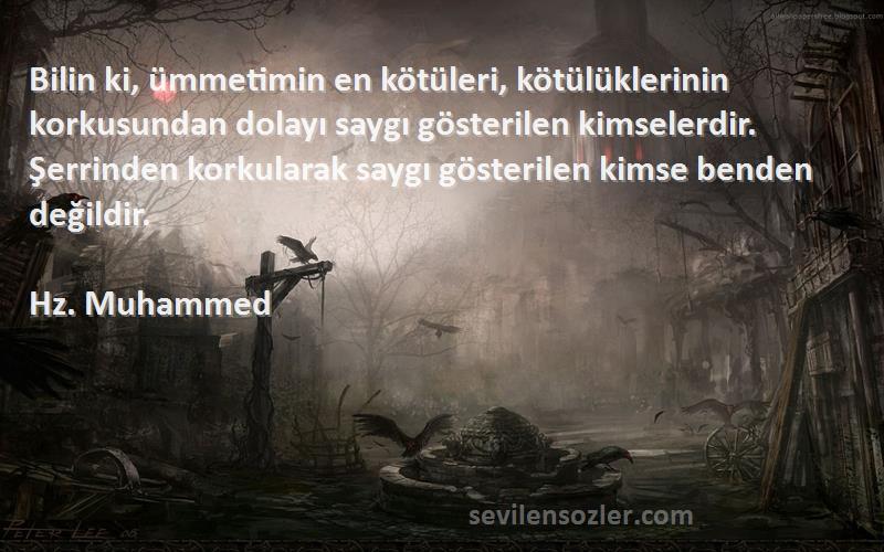 Hz. Muhammed Sözleri 
Bilin ki, ümmetimin en kötüleri, kötülüklerinin korkusundan dolayı saygı gösterilen kimselerdir. Şerrinden korkularak saygı gösterilen kimse benden değildir.