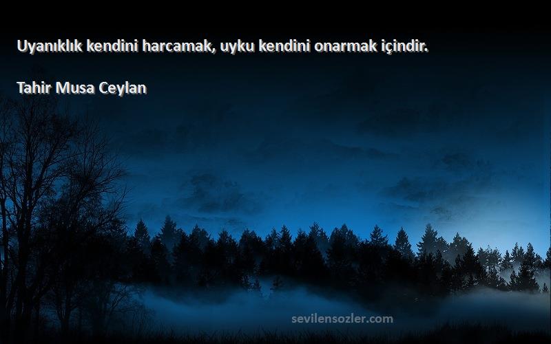 Tahir Musa Ceylan - Uyanıklık kendini harcamak, uyku kendini onarmak içindir.