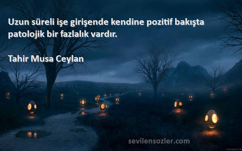 Tahir Musa Ceylan - Uzun süreli işe girişende kendine pozitif bakışta patolojik bir fazlalık vardır.