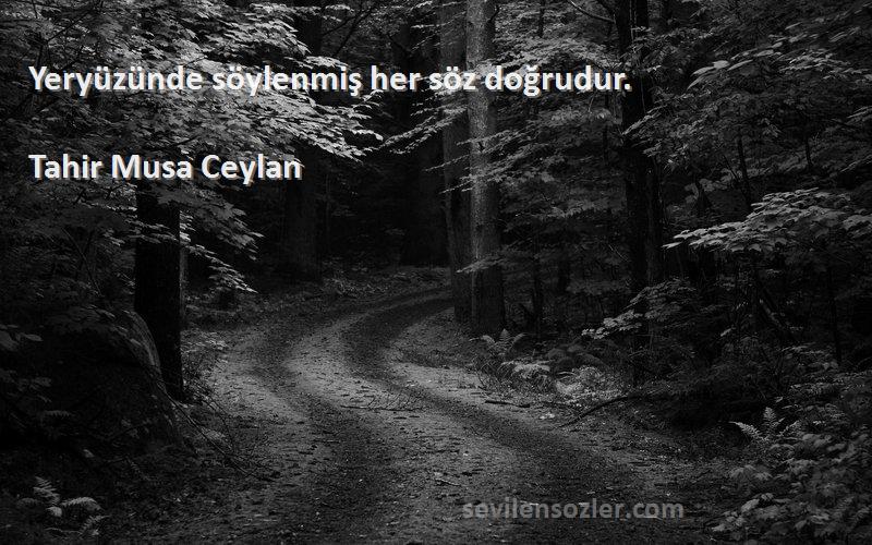 Tahir Musa Ceylan - Yeryüzünde söylenmiş her söz doğrudur.
