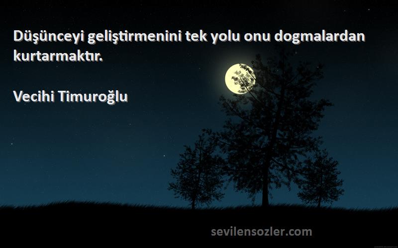 Vecihi Timuroğlu - Düşünceyi geliştirmenini tek yolu onu dogmalardan kurtarmaktır.
