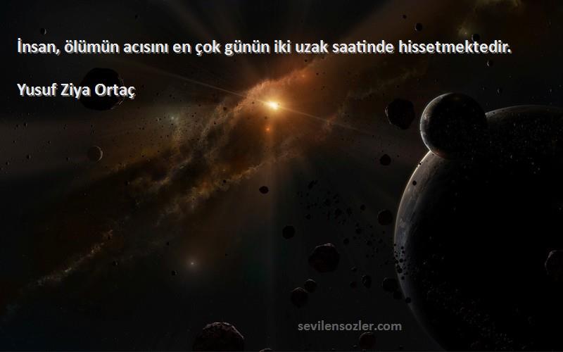 Yusuf Ziya Ortaç - İnsan, ölümün acısını en çok günün iki uzak saatinde hissetmektedir.
