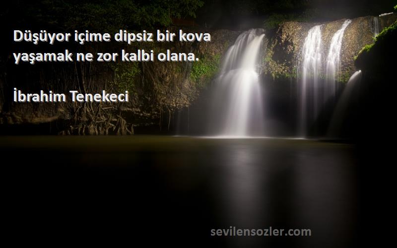 İbrahim Tenekeci Sözleri 
Düşüyor içime dipsiz bir kova
yaşamak ne zor kalbi olana.