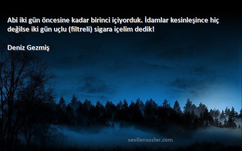 Deniz Gezmiş Sözleri 
Abi iki gün öncesine kadar birinci içiyorduk. İdamlar kesinleşince hiç değilse iki gün uçlu (filtreli) sigara içelim dedik!