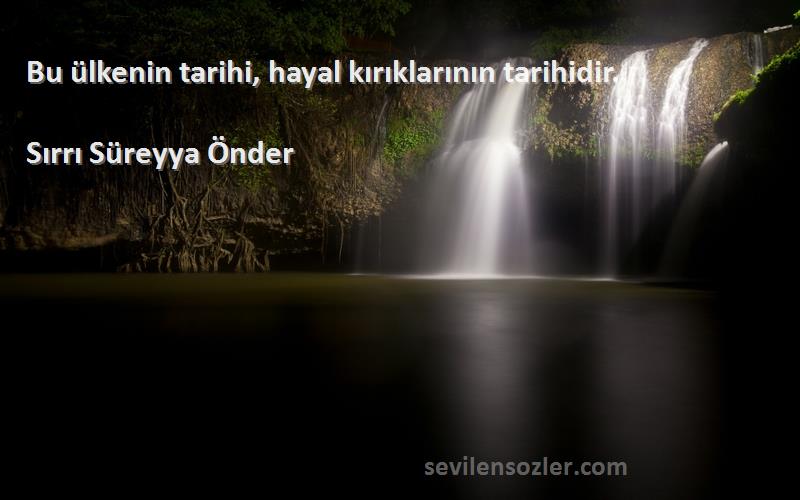 Sırrı Süreyya Önder Sözleri 
Bu ülkenin tarihi, hayal kırıklarının tarihidir.