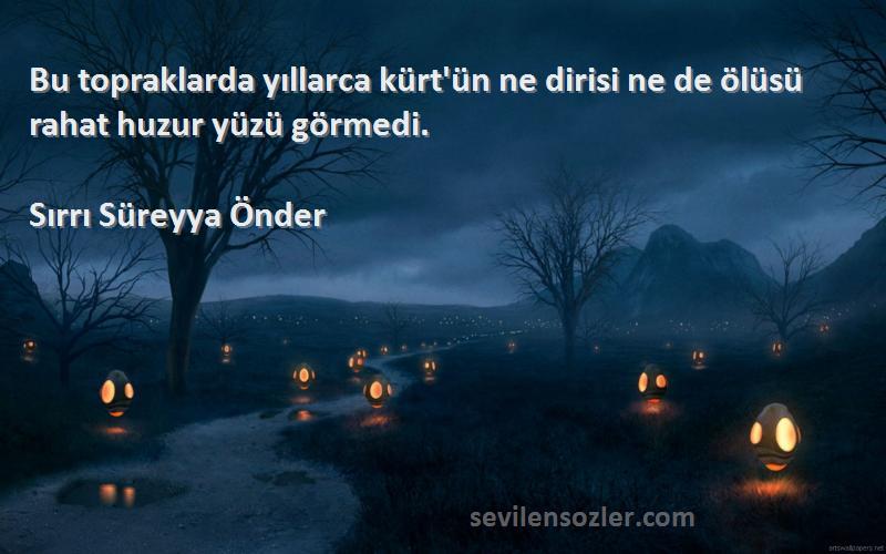 Sırrı Süreyya Önder Sözleri 
Bu topraklarda yıllarca kürt'ün ne dirisi ne de ölüsü rahat huzur yüzü görmedi.