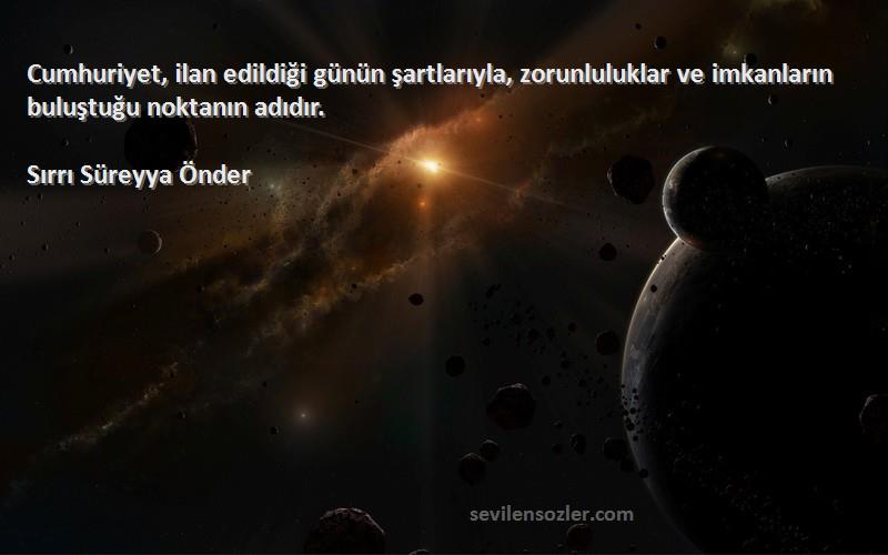 Sırrı Süreyya Önder Sözleri 
Cumhuriyet, ilan edildiği günün şartlarıyla, zorunluluklar ve imkanların buluştuğu noktanın adıdır.