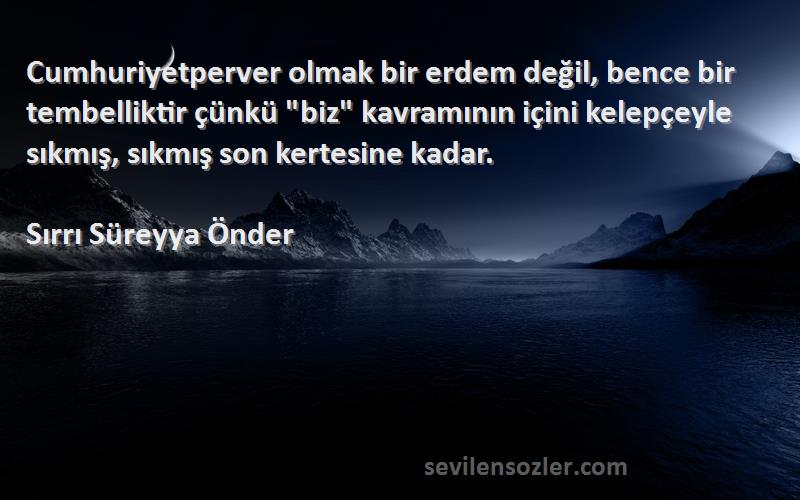 Sırrı Süreyya Önder Sözleri 
Cumhuriyetperver olmak bir erdem değil, bence bir tembelliktir çünkü biz kavramının içini kelepçeyle sıkmış, sıkmış son kertesine kadar.