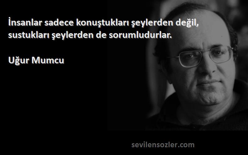 Uğur Mumcu Sözleri 
İnsanlar sadece konuştukları şeylerden değil, sustukları şeylerden de sorumludurlar.