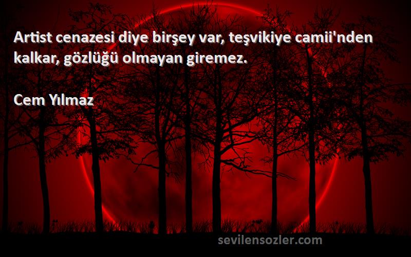 Cem Yılmaz Sözleri 
Artist cenazesi diye birşey var, teşvikiye camii'nden kalkar, gözlüğü olmayan giremez.