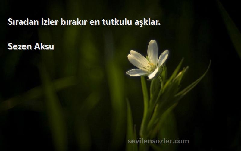 Sezen Aksu - Sıradan izler bırakır en tutkulu aşklar.