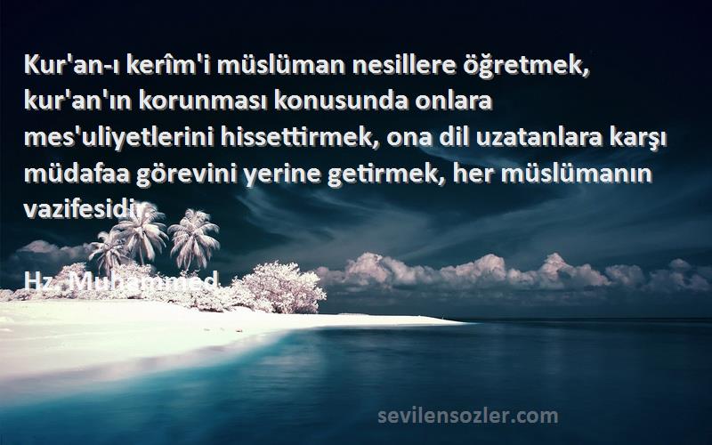 Hz. Muhammed Sözleri 
Kur'an-ı kerîm'i müslüman nesillere öğretmek, kur'an'ın korunması konusunda onlara mes'uliyetlerini hissettirmek, ona dil uzatanlara karşı müdafaa görevini yerine getirmek, her müslümanın vazifesidir.