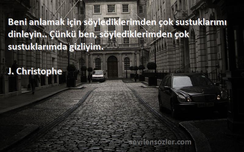 J. Christophe Sözleri 
Beni anlamak için söylediklerimden çok sustuklarımı dinleyin.. Çünkü ben, söylediklerimden çok sustuklarımda gizliyim.