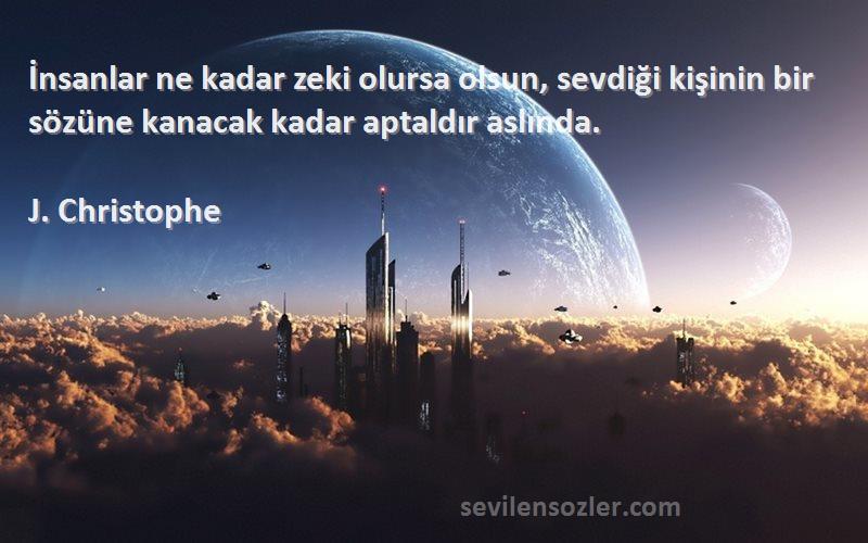 J. Christophe Sözleri 
İnsanlar ne kadar zeki olursa olsun, sevdiği kişinin bir sözüne kanacak kadar aptaldır aslında.