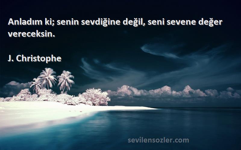 J. Christophe Sözleri 
Anladım ki; senin sevdiğine değil, seni sevene değer vereceksin.