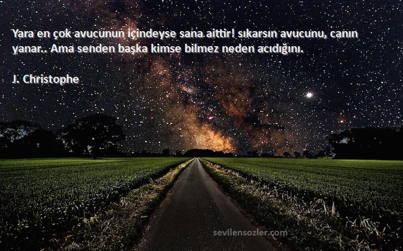 J. Christophe Sözleri 
Yara en çok avucunun içindeyse sana aittir! sıkarsın avucunu, canın yanar.. Ama senden başka kimse bilmez neden acıdığını.