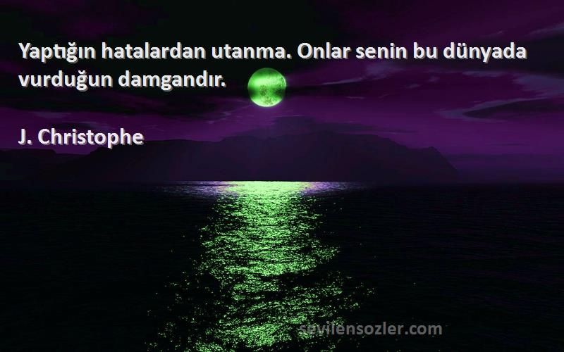 J. Christophe - Yaptığın hatalardan utanma. Onlar senin bu dünyada vurduğun damgandır.