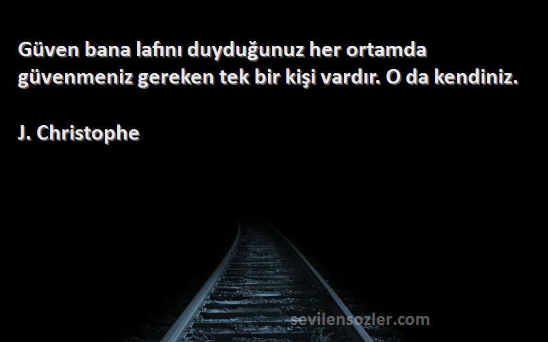 J. Christophe Sözleri 
Güven bana lafını duyduğunuz her ortamda güvenmeniz gereken tek bir kişi vardır. O da kendiniz.