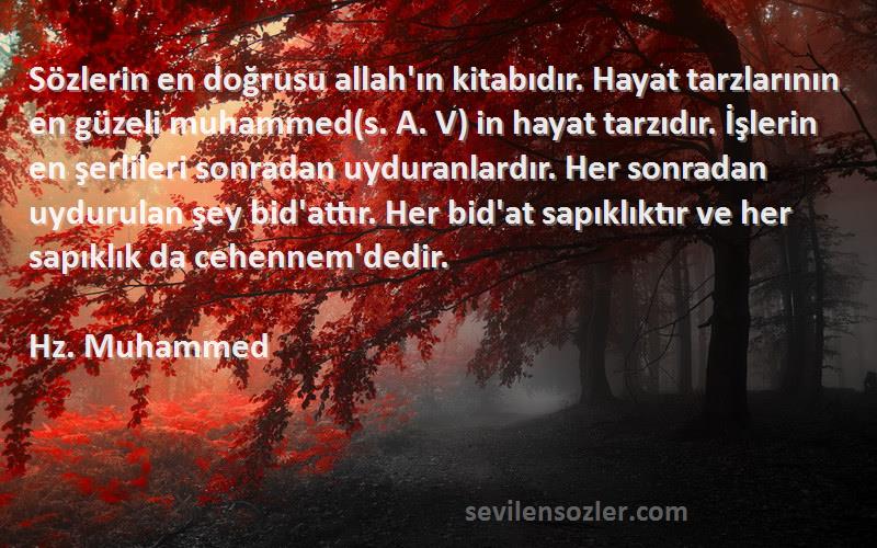 Hz. Muhammed Sözleri 
Sözlerin en doğrusu allah'ın kitabıdır. Hayat tarzlarının en güzeli muhammed(s. A. V) in hayat tarzıdır. İşlerin en şerlileri sonradan uyduranlardır. Her sonradan uydurulan şey bid'attır. Her bid'at sapıklıktır ve her sapıklık da cehennem'dedir.