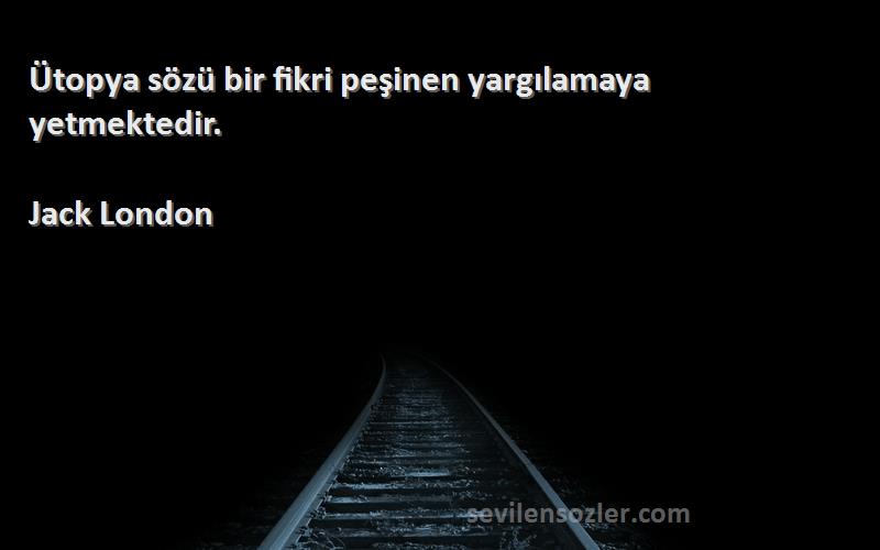 Jack London - Ütopya sözü bir fikri peşinen yargılamaya yetmektedir.