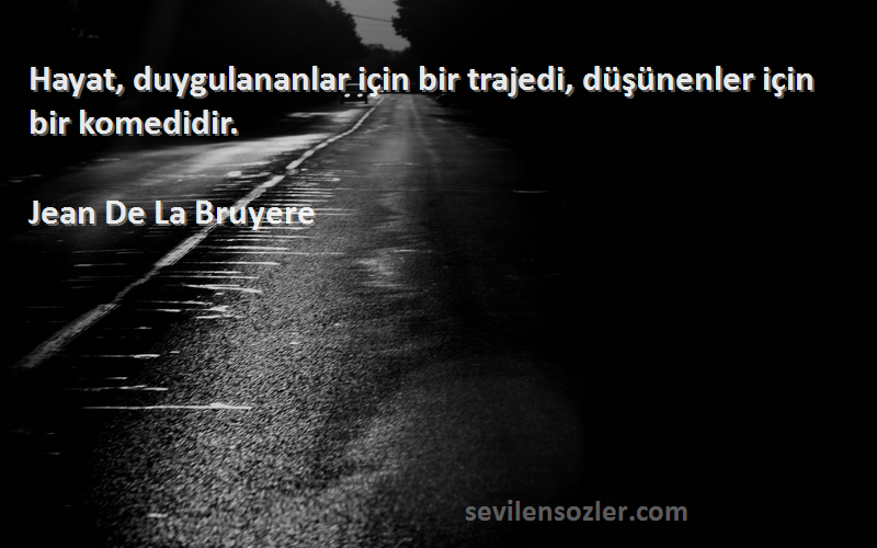 Jean De La Bruyere - Hayat, duygulananlar için bir trajedi, düşünenler için bir komedidir.