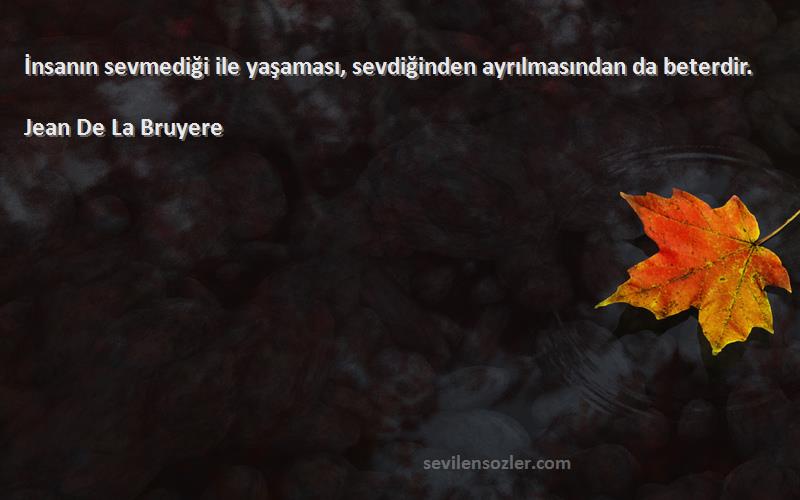 Jean De La Bruyere - İnsanın sevmediği ile yaşaması, sevdiğinden ayrılmasından da beterdir.