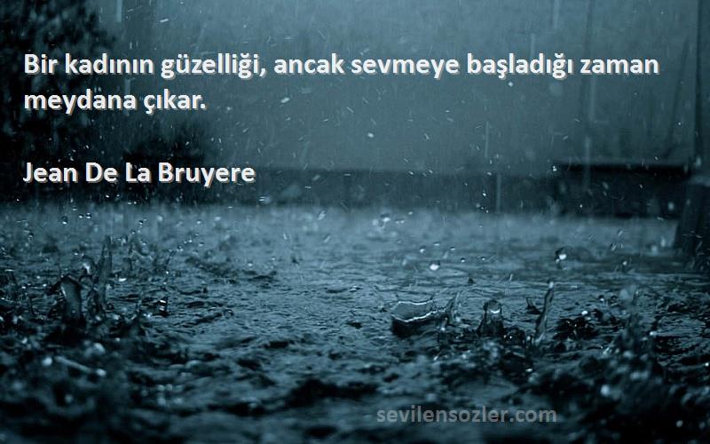 Jean De La Bruyere Sözleri 
Bir kadının güzelliği, ancak sevmeye başladığı zaman meydana çıkar.