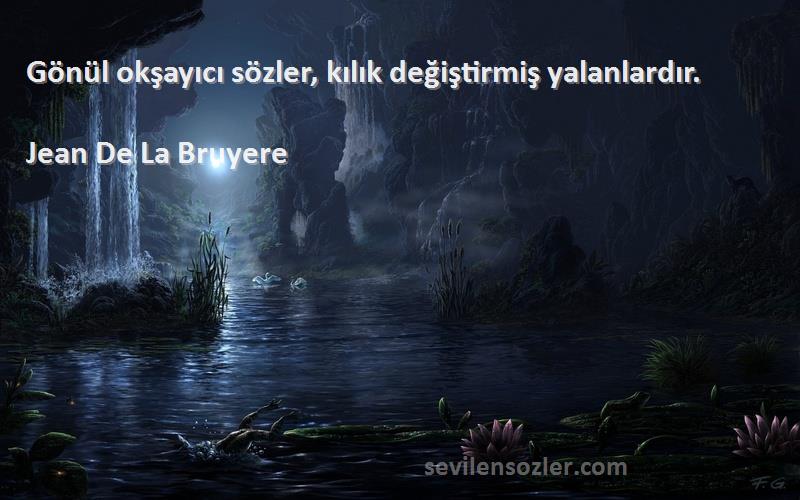 Jean De La Bruyere Sözleri 
Gönül okşayıcı sözler, kılık değiştirmiş yalanlardır.