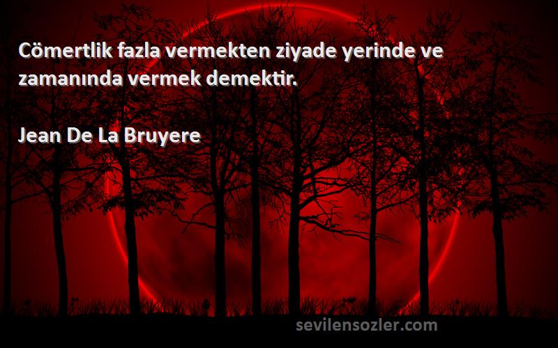 Jean De La Bruyere Sözleri 
Cömertlik fazla vermekten ziyade yerinde ve zamanında vermek demektir.