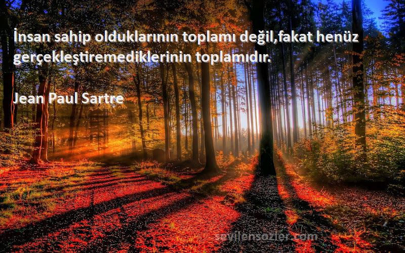 Jean Paul Sartre Sözleri 
İnsan sahip olduklarının toplamı değil,fakat henüz gerçekleştiremediklerinin toplamıdır.