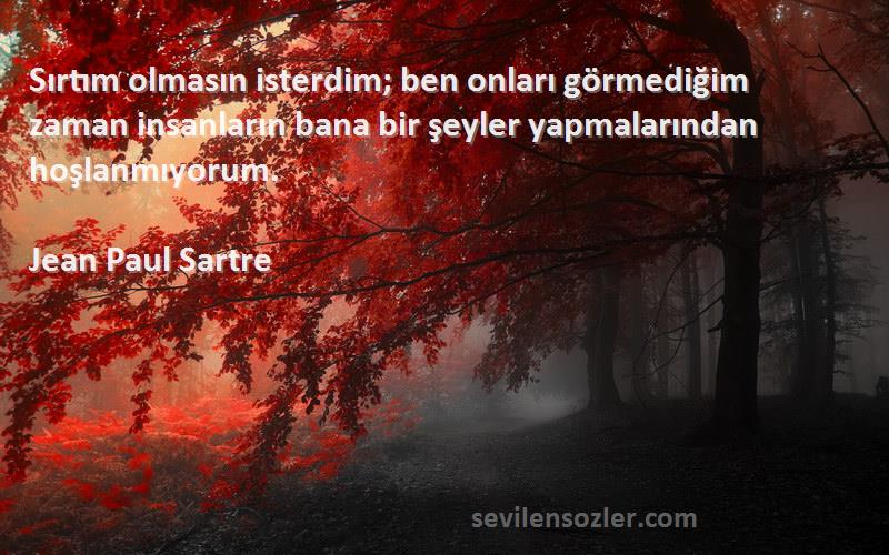 Jean Paul Sartre Sözleri 
Sırtım olmasın isterdim; ben onları görmediğim zaman insanların bana bir şeyler yapmalarından hoşlanmıyorum.