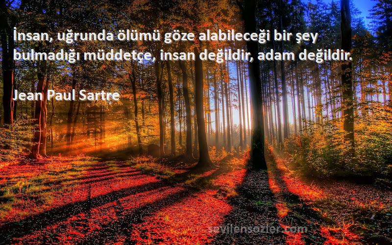 Jean Paul Sartre Sözleri 
İnsan, uğrunda ölümü göze alabileceği bir şey bulmadığı müddetçe, insan değildir, adam değildir.