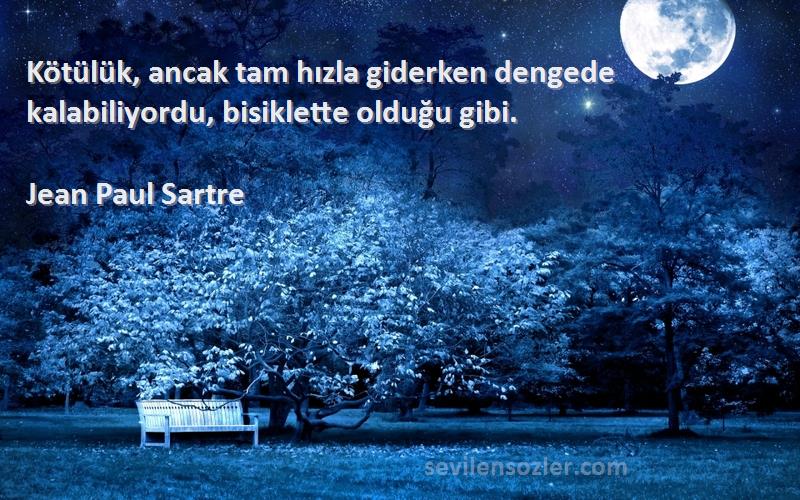 Jean Paul Sartre Sözleri 
Kötülük, ancak tam hızla giderken dengede kalabiliyordu, bisiklette olduğu gibi.