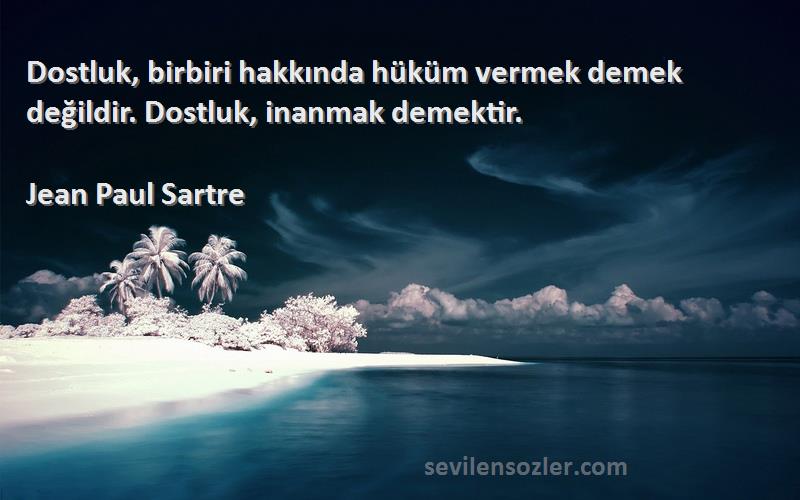 Jean Paul Sartre Sözleri 
Dostluk, birbiri hakkında hüküm vermek demek değildir. Dostluk, inanmak demektir.