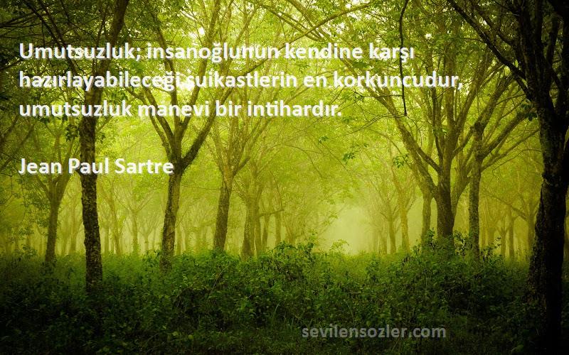 Jean Paul Sartre Sözleri 
Umutsuzluk; insanoğlunun kendine karşı hazırlayabileceği suikastlerin en korkuncudur, umutsuzluk manevi bir intihardır.