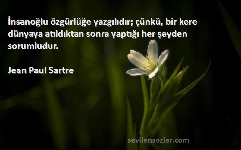 Jean Paul Sartre Sözleri 
İnsanoğlu özgürlüğe yazgılıdır; çünkü, bir kere dünyaya atıldıktan sonra yaptığı her şeyden sorumludur.