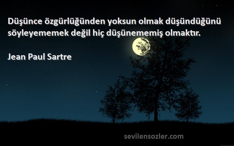 Jean Paul Sartre Sözleri 
Düşünce özgürlüğünden yoksun olmak düşündüğünü söyleyememek değil hiç düşünememiş olmaktır.