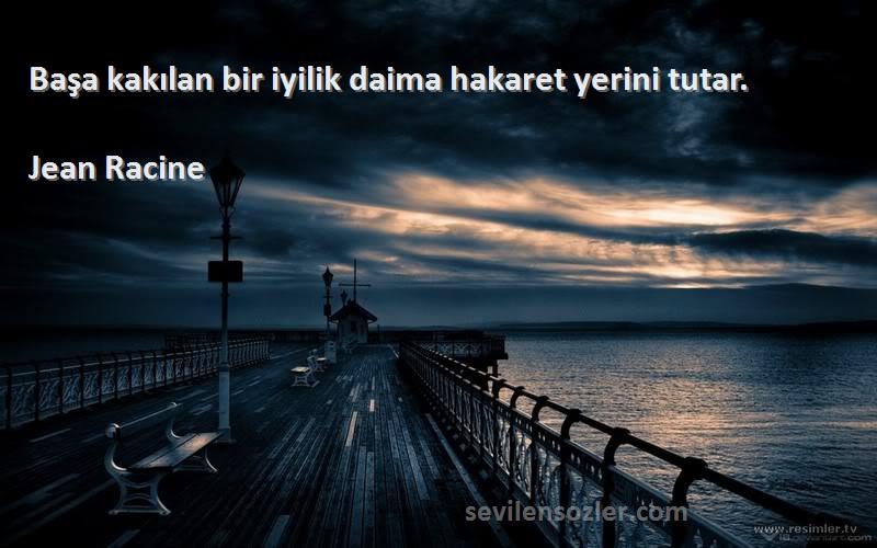 Jean Racine - Başa kakılan bir iyilik daima hakaret yerini tutar.