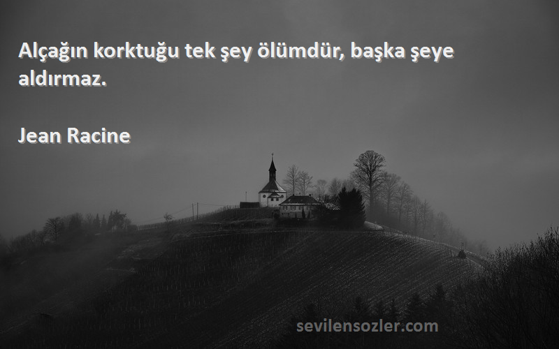 Jean Racine - Alçağın korktuğu tek şey ölümdür, başka şeye aldırmaz.