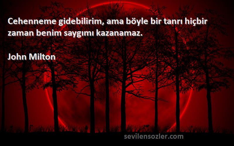 John Milton Sözleri 
Cehenneme gidebilirim, ama böyle bir tanrı hiçbir zaman benim saygımı kazanamaz.