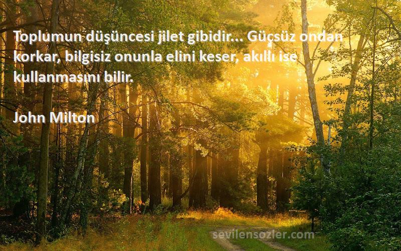 John Milton Sözleri 
Toplumun düşüncesi jilet gibidir... Güçsüz ondan korkar, bilgisiz onunla elini keser, akıllı ise kullanmasını bilir.