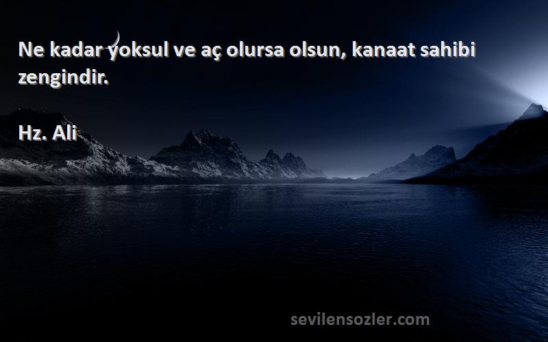 Hz. Ali - Ne kadar yoksul ve aç olursa olsun, kanaat sahibi zengindir.