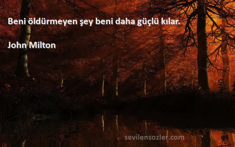 John Milton Sözleri 
Beni öldürmeyen şey beni daha güçlü kılar.