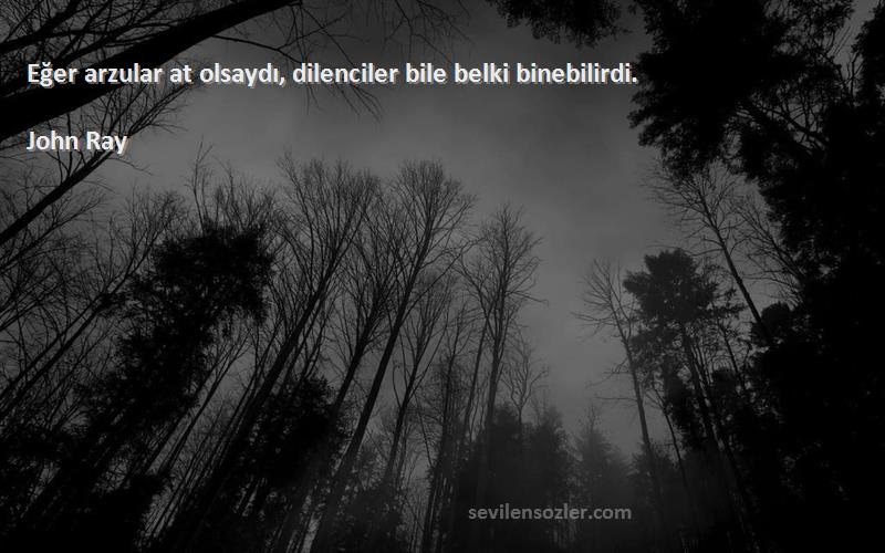 John Ray - Eğer arzular at olsaydı, dilenciler bile belki binebilirdi.