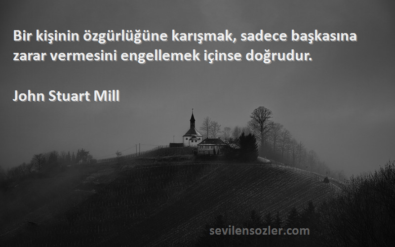 John Stuart Mill Sözleri 
Bir kişinin özgürlüğüne karışmak, sadece başkasına zarar vermesini engellemek içinse doğrudur.