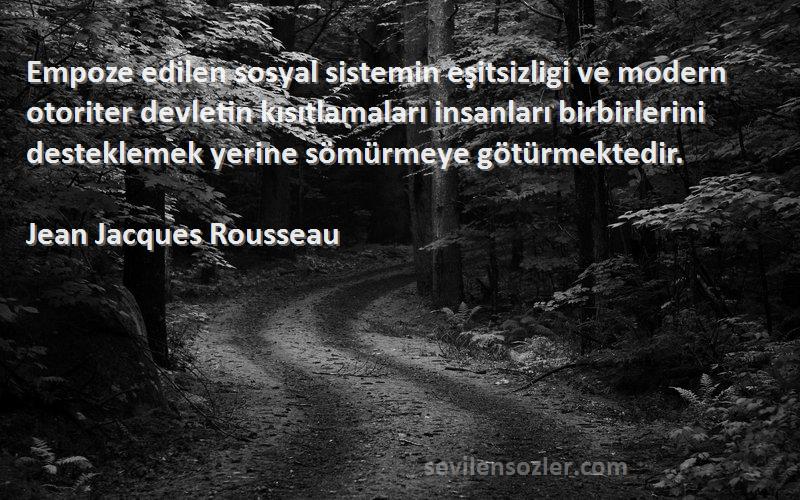 Jean Jacques Rousseau Sözleri 
Empoze edilen sosyal sistemin eşitsizligi ve modern otoriter devletin kısıtlamaları insanları birbirlerini desteklemek yerine sömürmeye götürmektedir.