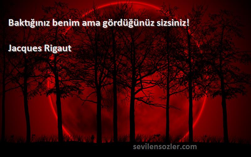 Jacques Rigaut - Baktığınız benim ama gördüğünüz sizsiniz!