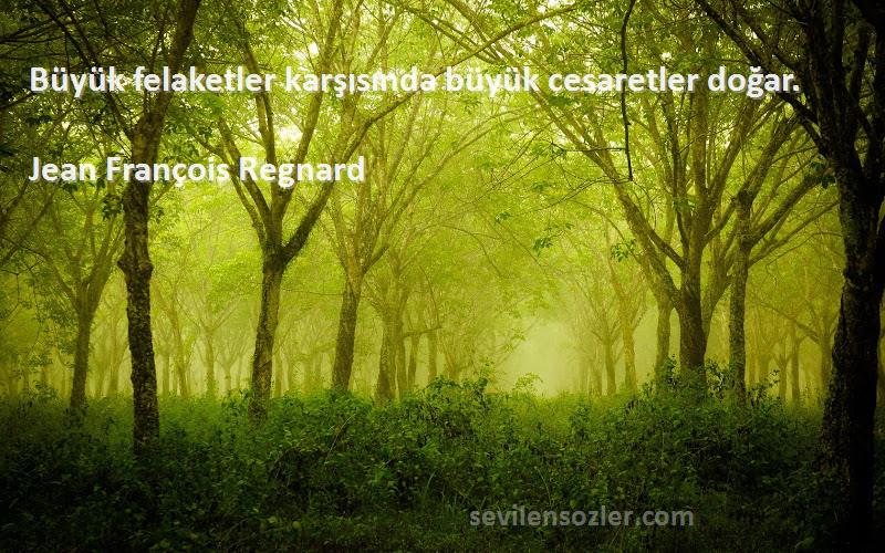 Jean François Regnard - Büyük felaketler karşısında büyük cesaretler doğar.